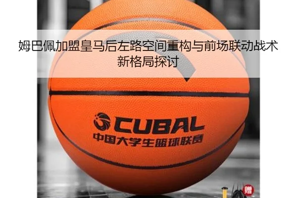 姆巴佩加盟皇马后左路空间重构与前场联动战术新格局探讨