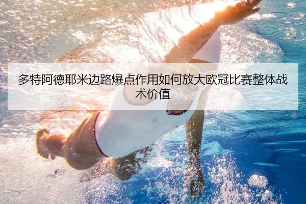 多特阿德耶米边路爆点作用如何放大欧冠比赛整体战术价值