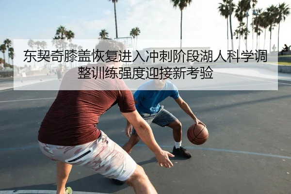 东契奇膝盖恢复进入冲刺阶段湖人科学调整训练强度迎接新考验